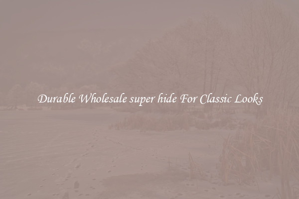 Durable Wholesale super hide For Classic Looks