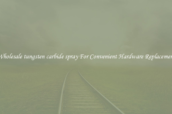 Wholesale tungsten carbide spray For Convenient Hardware Replacement