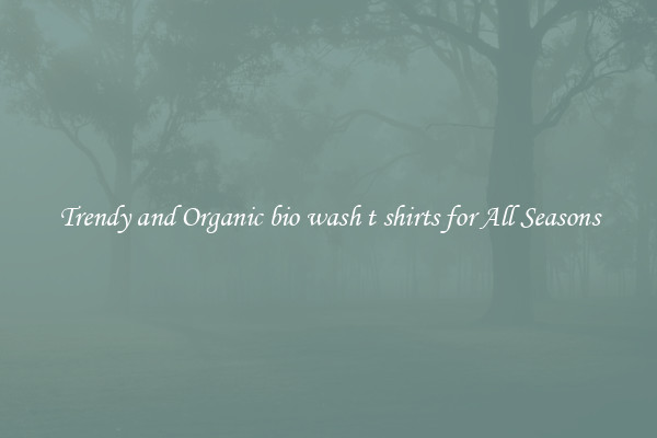 Trendy and Organic bio wash t shirts for All Seasons