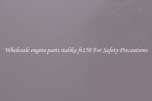 Wholesale engine parts italika ft150 For Safety Precautions