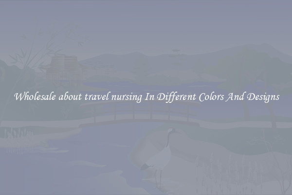 Wholesale about travel nursing In Different Colors And Designs