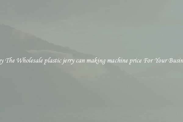  Buy The Wholesale plastic jerry can making machine price For Your Business 