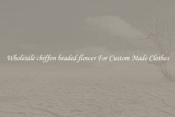 Wholesale chiffon beaded flower For Custom Made Clothes