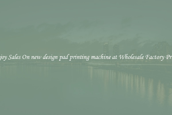 Enjoy Sales On new design pad printing machine at Wholesale Factory Prices