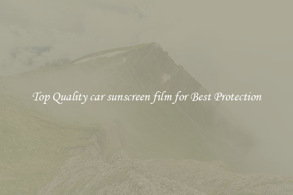 Top Quality car sunscreen film for Best Protection