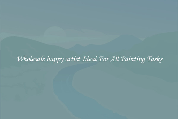 Wholesale happy artist Ideal For All Painting Tasks