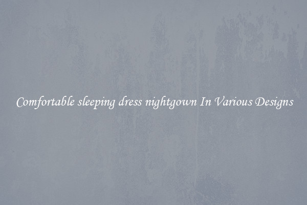 Comfortable sleeping dress nightgown In Various Designs