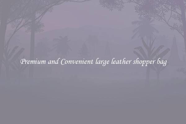 Premium and Convenient large leather shopper bag