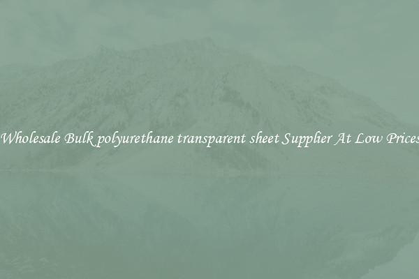 Wholesale Bulk polyurethane transparent sheet Supplier At Low Prices