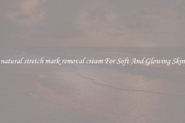 natural stretch mark removal cream For Soft And Glowing Skin