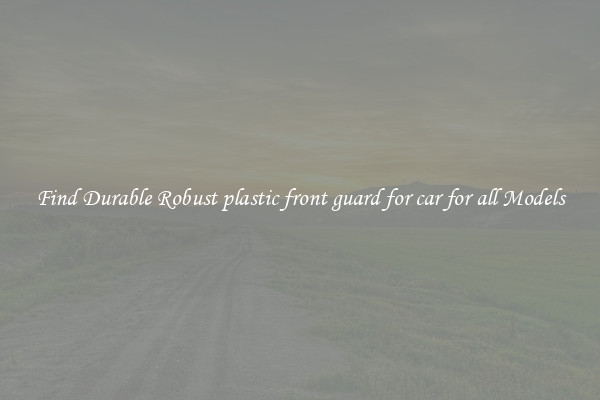 Find Durable Robust plastic front guard for car for all Models