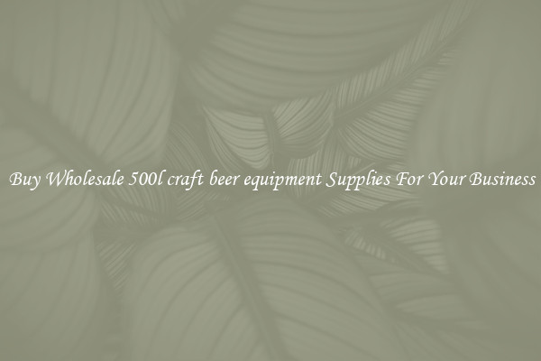 Buy Wholesale 500l craft beer equipment Supplies For Your Business