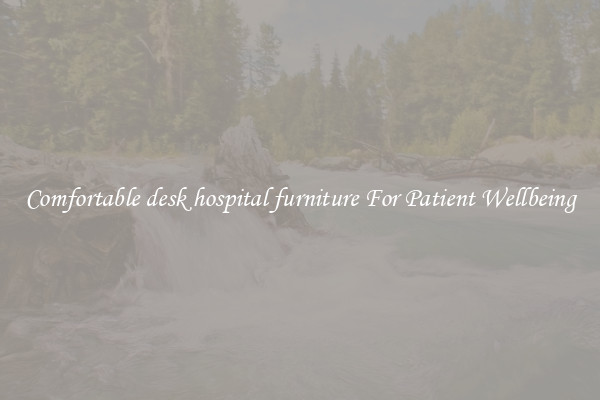Comfortable desk hospital furniture For Patient Wellbeing