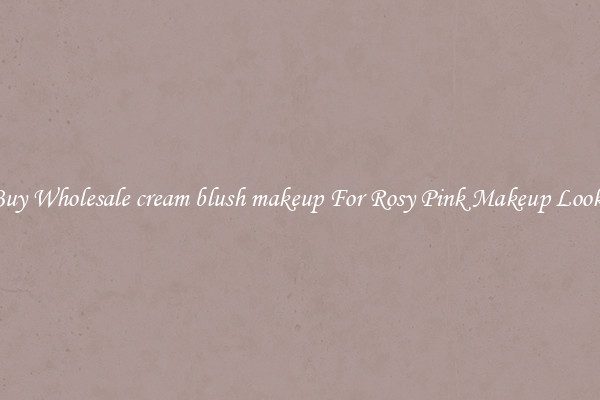 Buy Wholesale cream blush makeup For Rosy Pink Makeup Looks