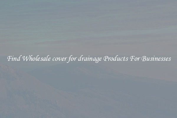 Find Wholesale cover for drainage Products For Businesses