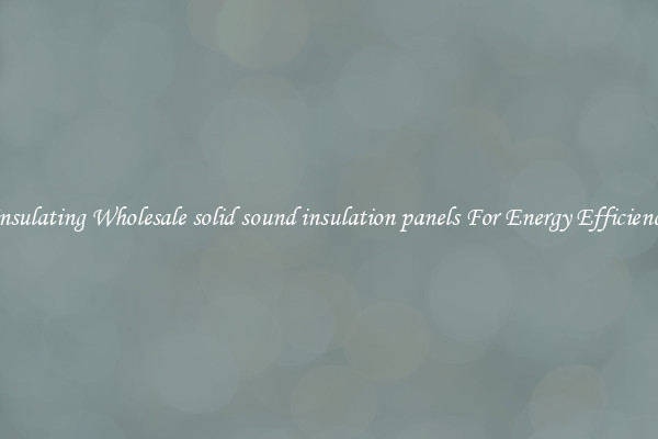 Insulating Wholesale solid sound insulation panels For Energy Efficiency