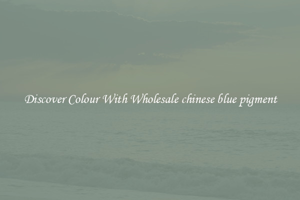 Discover Colour With Wholesale chinese blue pigment