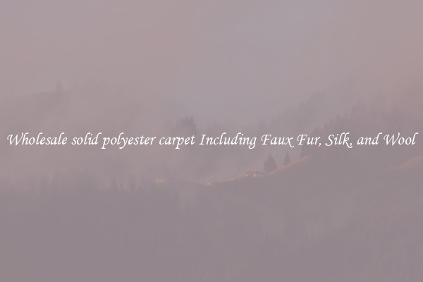 Wholesale solid polyester carpet Including Faux Fur, Silk, and Wool 