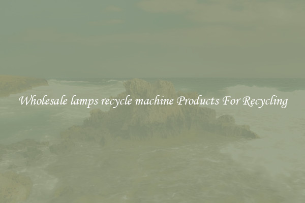 Wholesale lamps recycle machine Products For Recycling
