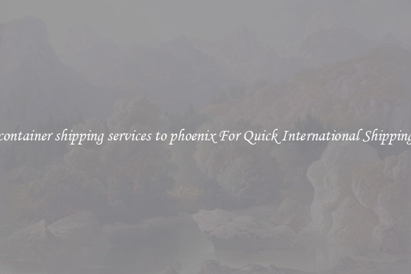 container shipping services to phoenix For Quick International Shipping
