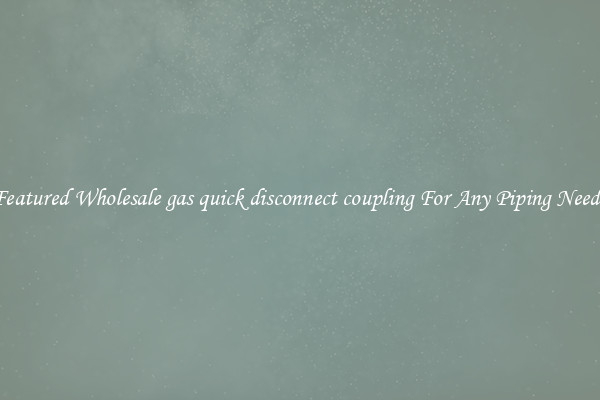 Featured Wholesale gas quick disconnect coupling For Any Piping Needs