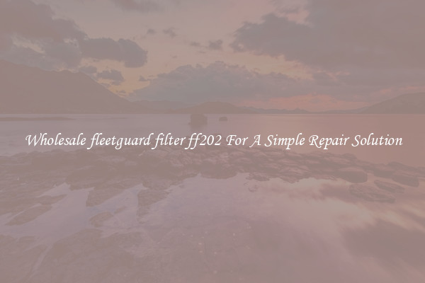 Wholesale fleetguard filter ff202 For A Simple Repair Solution