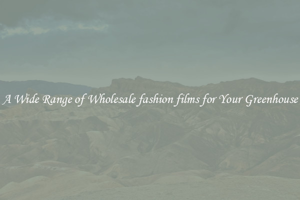 A Wide Range of Wholesale fashion films for Your Greenhouse