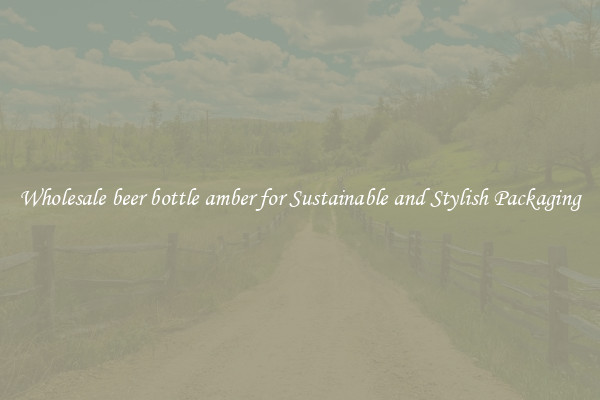 Wholesale beer bottle amber for Sustainable and Stylish Packaging