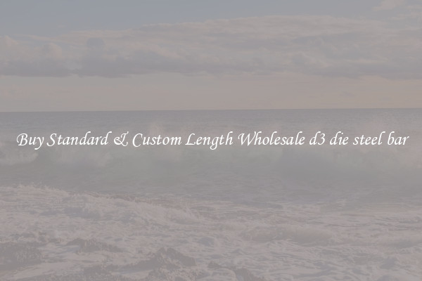 Buy Standard & Custom Length Wholesale d3 die steel bar