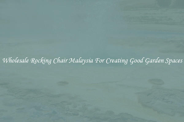 Wholesale Rocking Chair Malaysia For Creating Good Garden Spaces
