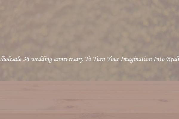 Wholesale 36 wedding anniversary To Turn Your Imagination Into Reality