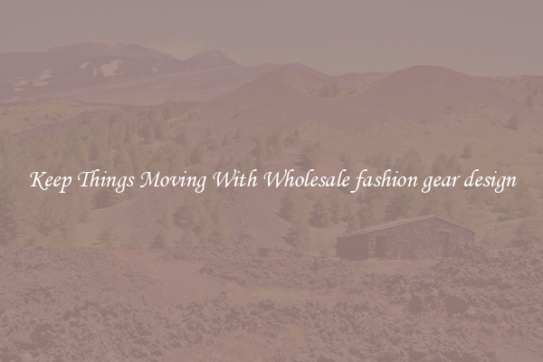 Keep Things Moving With Wholesale fashion gear design