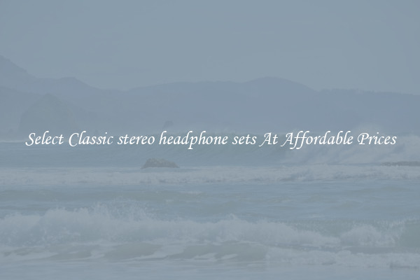 Select Classic stereo headphone sets At Affordable Prices