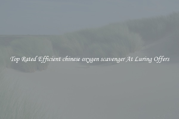 Top Rated Efficient chinese oxygen scavenger At Luring Offers