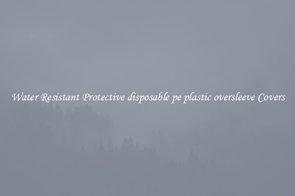 Water Resistant Protective disposable pe plastic oversleeve Covers