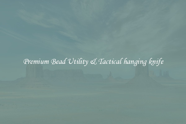 Premium Bead Utility & Tactical hanging knife
