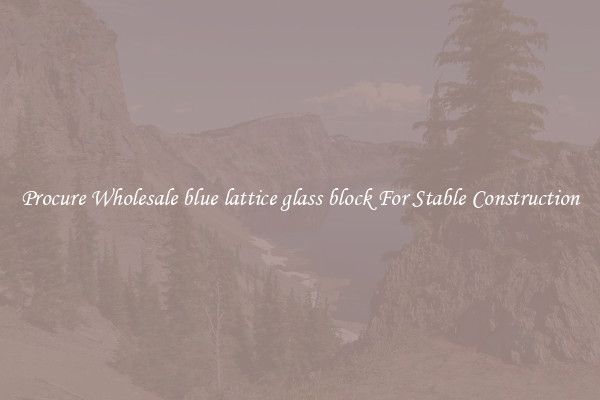 Procure Wholesale blue lattice glass block For Stable Construction