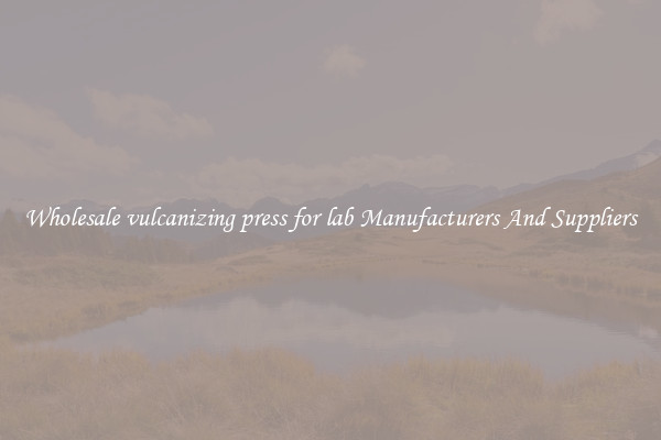 Wholesale vulcanizing press for lab Manufacturers And Suppliers