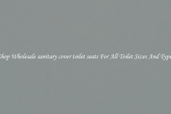 Shop Wholesale sanitary cover toilet seats For All Toilet Sizes And Types