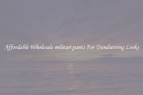 Affordable Wholesale militari pants For Trendsetting Looks