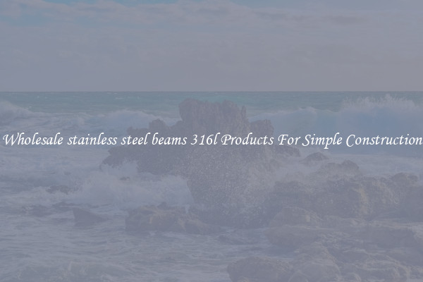 Wholesale stainless steel beams 316l Products For Simple Construction