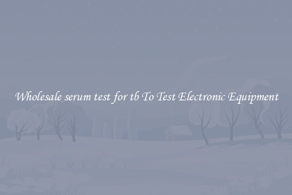 Wholesale serum test for tb To Test Electronic Equipment